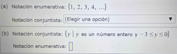 Notación enumerativa:  1,2,3,4,...
Notación conjuntista: (Elegir una opción) 
(b) Notación conjuntista:  y|y es un número entero y-3≤ y≤ 0
Notación enumerativa: □