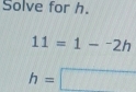 Solve for h.
11=1-^-2h
h=□