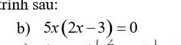 rình sau: 
b) 5x(2x-3)=0