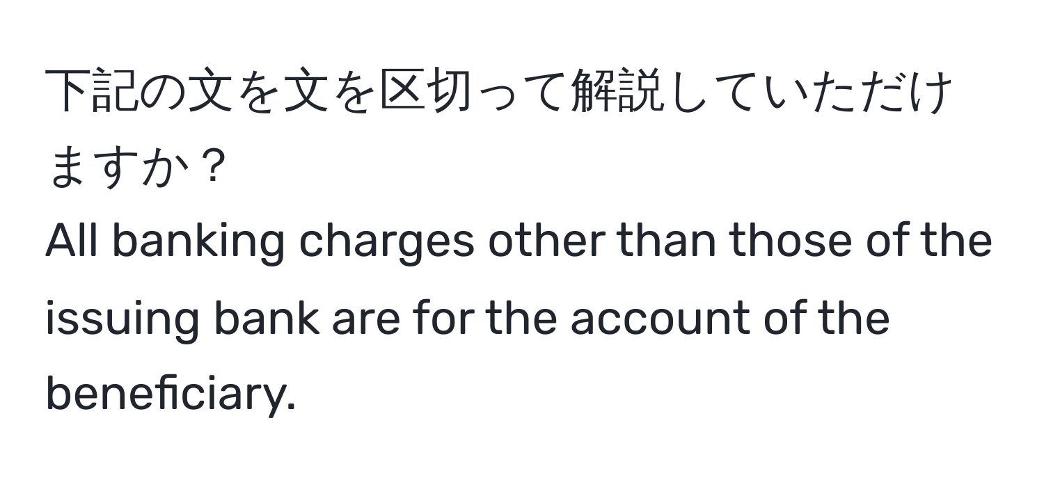 下記の文を文を区切って解説していただけますか？  
All banking charges other than those of the issuing bank are for the account of the beneficiary.