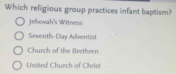 Which religious group practices infant baptism?
Jehovah’s Witness
Seventh-Day Adventist
Church of the Brethren
United Church of Christ