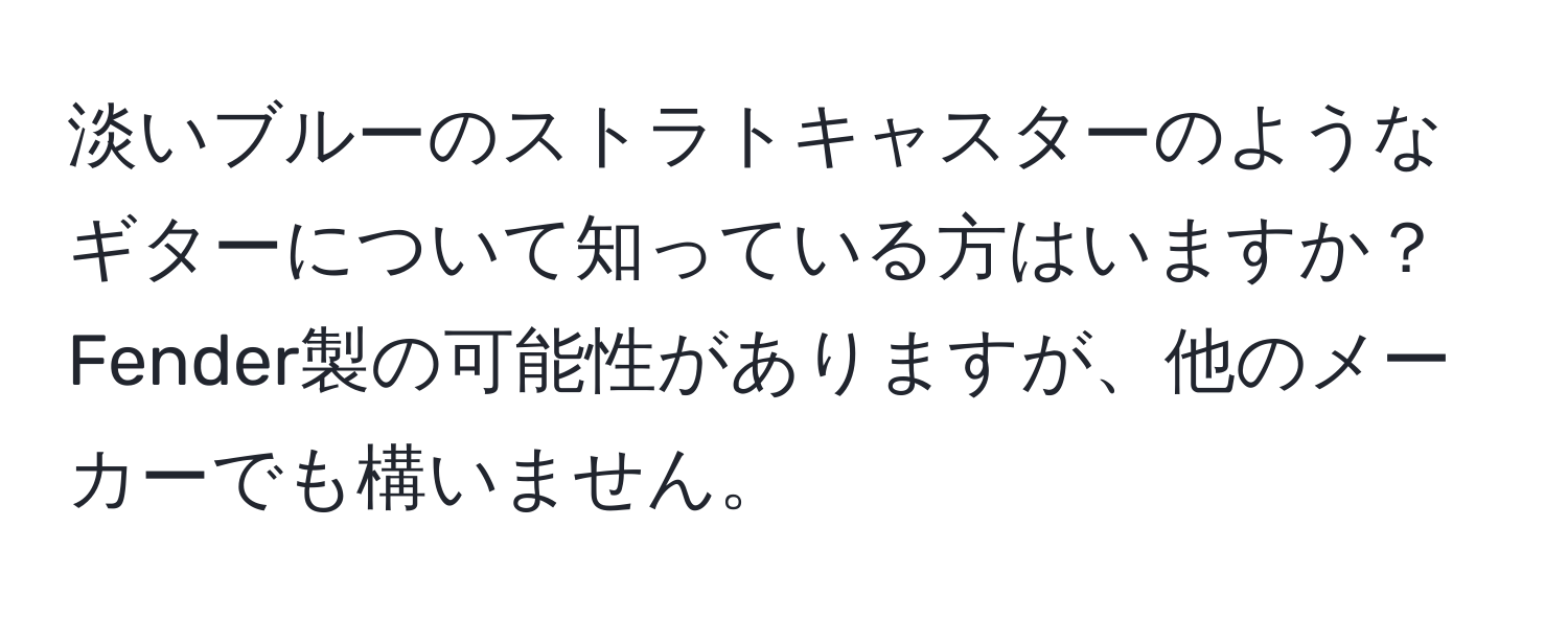 淡いブルーのストラトキャスターのようなギターについて知っている方はいますか？Fender製の可能性がありますが、他のメーカーでも構いません。