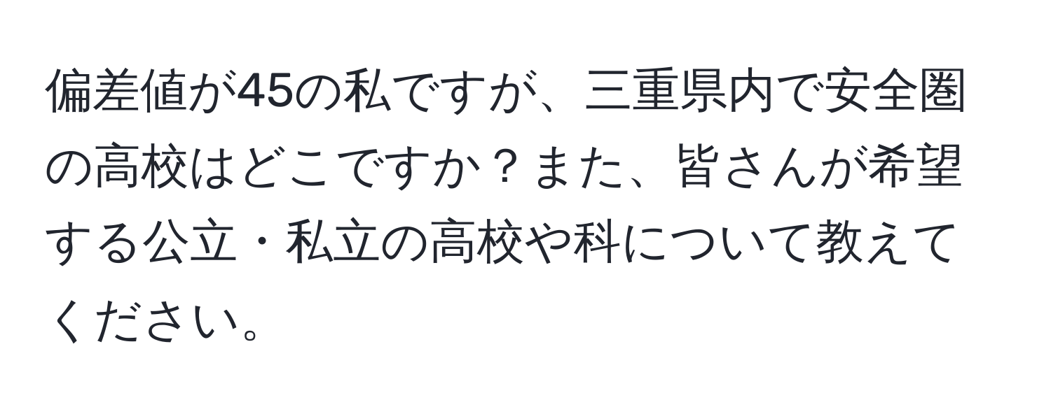 偏差値が45の私ですが、三重県内で安全圏の高校はどこですか？また、皆さんが希望する公立・私立の高校や科について教えてください。