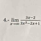 4.- limlimits _xto ∈fty  (3x-2)/3x^2-2x+1 