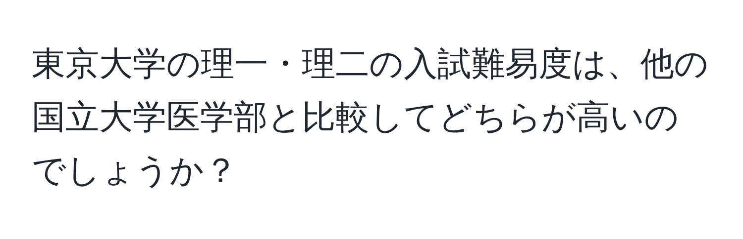 東京大学の理一・理二の入試難易度は、他の国立大学医学部と比較してどちらが高いのでしょうか？