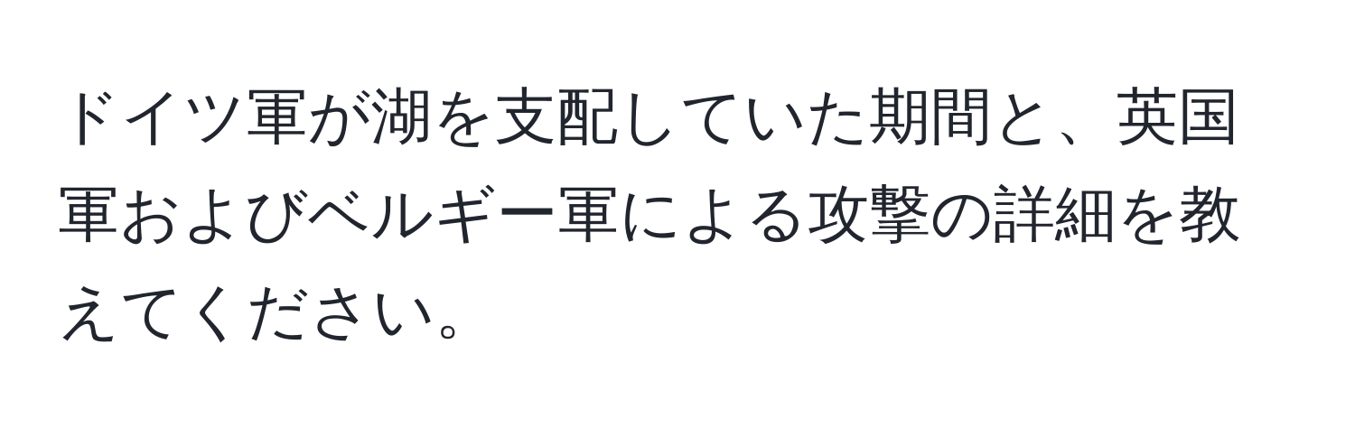 ドイツ軍が湖を支配していた期間と、英国軍およびベルギー軍による攻撃の詳細を教えてください。