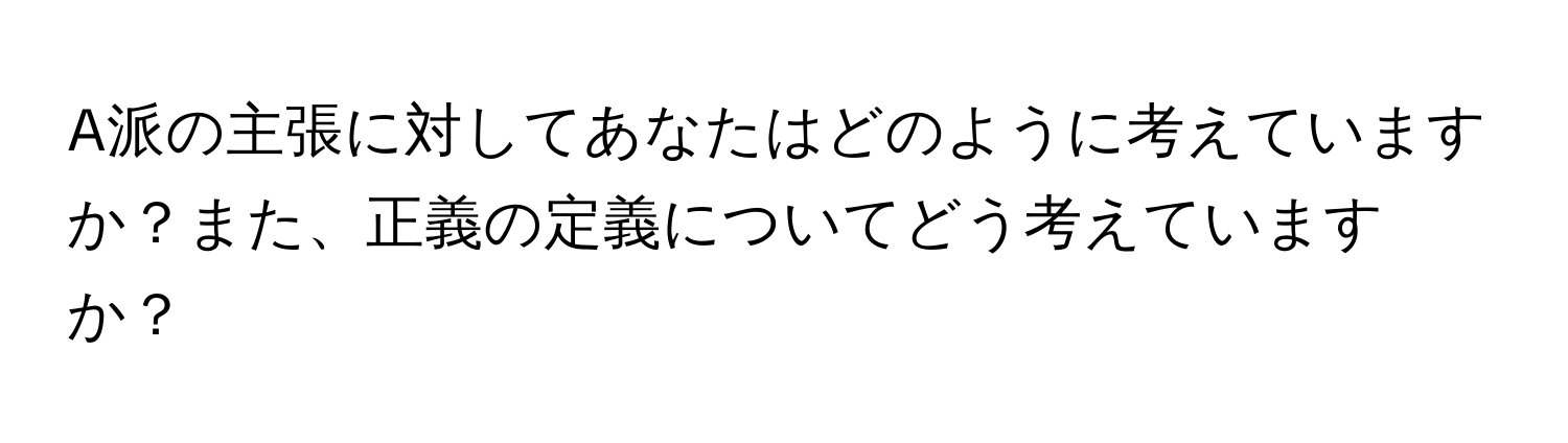 A派の主張に対してあなたはどのように考えていますか？また、正義の定義についてどう考えていますか？