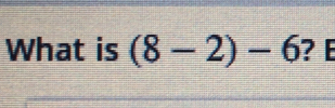 What is (8-2)-6 ? E