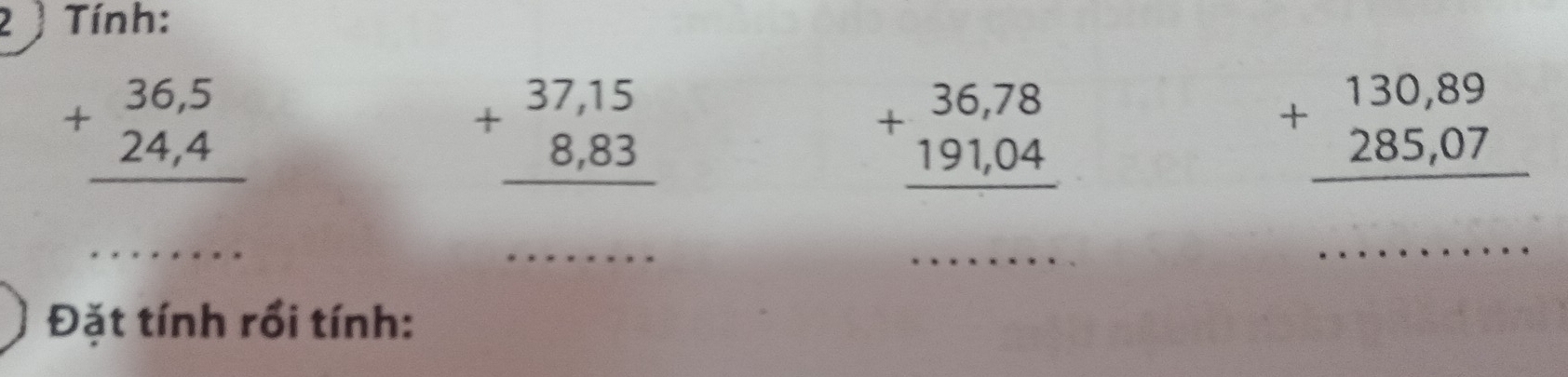 2 ) Tính:
beginarrayr 36,5 24,4 hline endarray
beginarrayr 37,15 8,83 hline endarray
+beginarrayr 36,78 191,04 hline endarray
+beginarrayr 130,89 285,07 hline endarray
_ 
_ 
_ 
_ 
Đặt tính rồi tính: