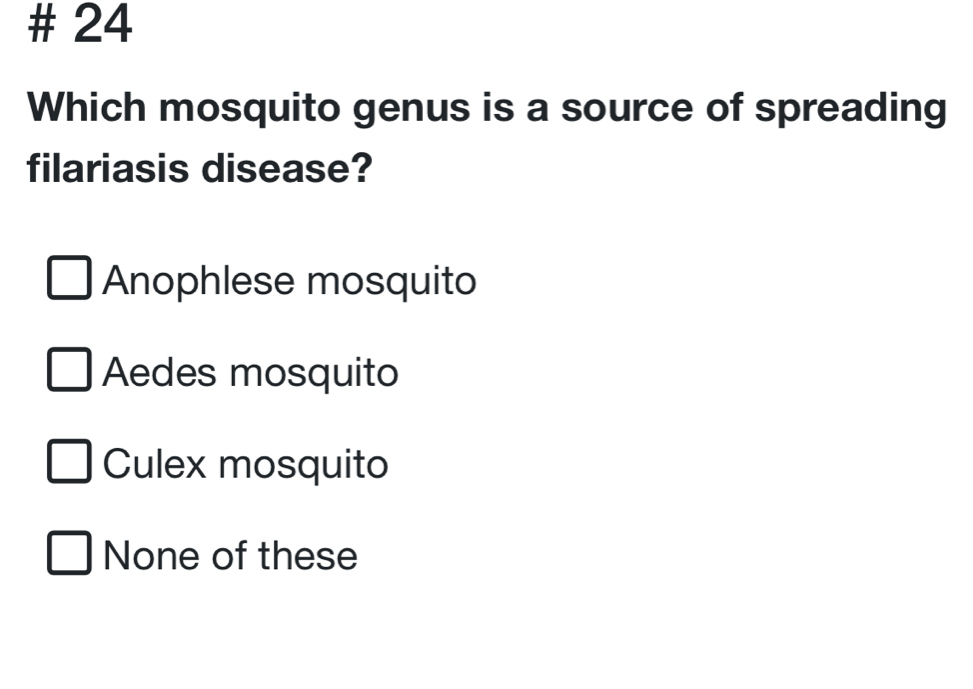 # 24
Which mosquito genus is a source of spreading
filariasis disease?
Anophlese mosquito
Aedes mosquito
Culex mosquito
None of these