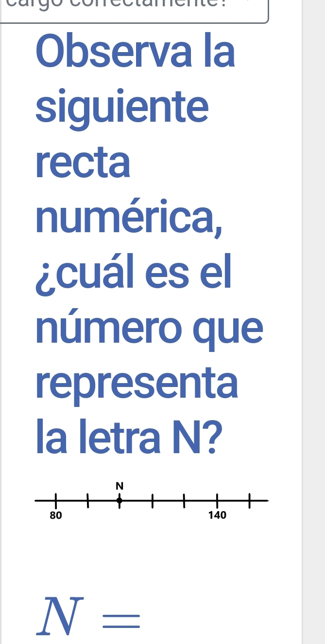 Observa la 
siguiente 
recta 
numérica, 
¿cuál es el 
número que 
representa 
la letra N?
N=