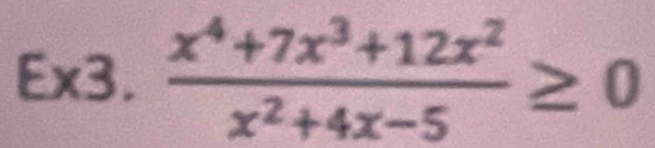 E* 3.  (x^4+7x^3+12x^2)/x^2+4x-5 ≥ 0