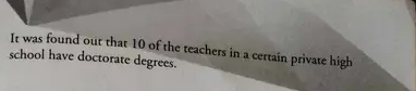 It was found out that 10 of the teachers in a certain private high 
school have doctorate degrees.