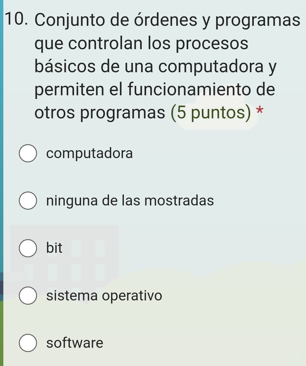 Conjunto de órdenes y programas
que controlan los procesos
básicos de una computadora y
permiten el funcionamiento de
otros programas (5 puntos) *
computadora
ninguna de las mostradas
bit
sistema operativo
software