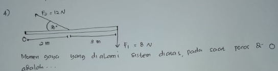 F_2=12N
70°
o
2m 3 m F_1=8N
Momen gaya yang dialami sistem diatas, pada saat poros O 
abalah. . .