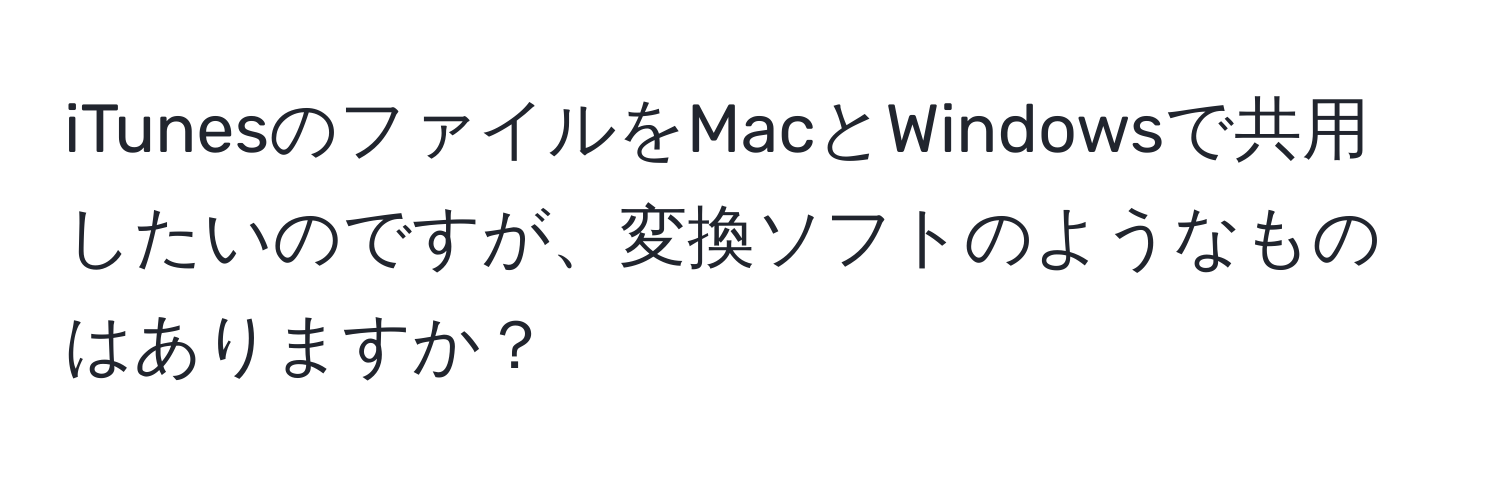 iTunesのファイルをMacとWindowsで共用したいのですが、変換ソフトのようなものはありますか？