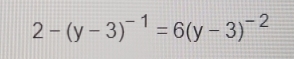 2-(y-3)^-1=6(y-3)^-2