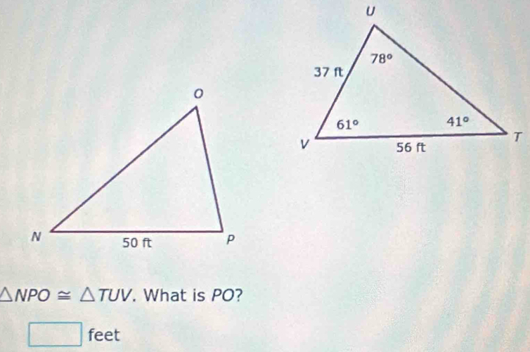 △ NPO≌ △ TUV. What is PO?
□ feet