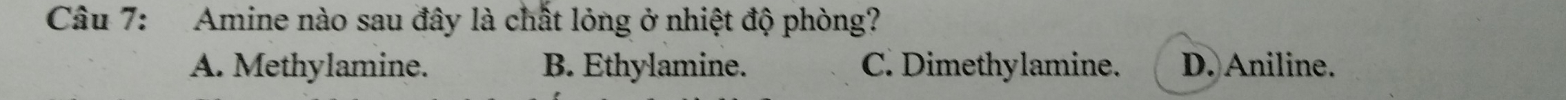 Amine nào sau đây là chất lỏng ở nhiệt độ phòng?
A. Methylamine. B. Ethylamine. C. Dimethylamine. D. Aniline.