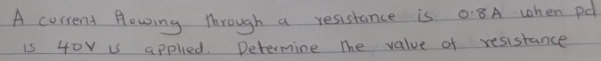 A current Howing through a resustance is0:8A when pdl
is 40v is appled. Determine The value of resistance