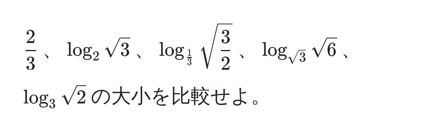 $ 2/3 $、$log_2 sqrt(3)$、$log_ 1/3  sqrt(frac3)2$、$log_sqrt(3) sqrt(6)$、$log_3 sqrt(2)$の大小を比較せよ。