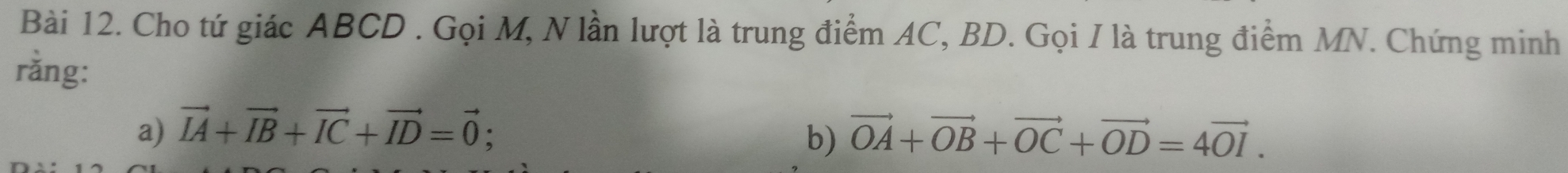 Cho tứ giác ABCD. Gọi M, N lần lượt là trung điểm AC, BD. Gọi I là trung điểm MN. Chứng minh 
rằng: 
a) vector IA+vector IB+vector IC+vector ID=vector 0; vector OA+vector OB+vector OC+vector OD=4vector OI. 
b)