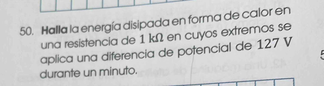 Halla la energía disipada en forma de calor en 
una resistencia de 1 kΩ en cuyos extremos se 
aplica una diferencia de potencial de 127 V
durante un minuto.