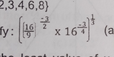 2,3,4,6,8
fy : ( 16/9 )^ (-3)/2 * 16^(frac -3)4)^ 1/3  (a