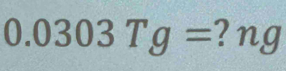 0.0303Tg= ? ng