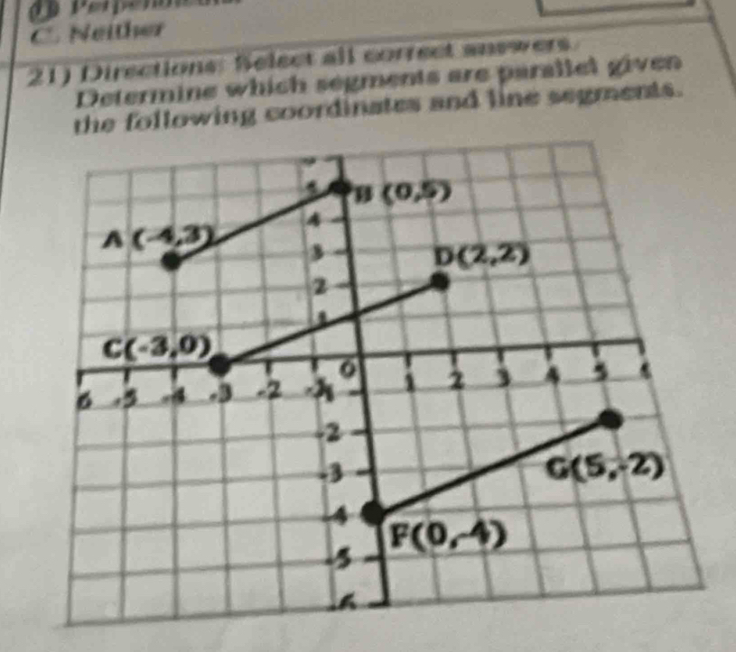 C Neither
21) Directions: Select all correct answers
Determine which segments are parallel given
owing coordinates and line segments.