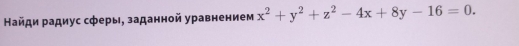 Найди радиус сферы, заданной уравнением x^2+y^2+z^2-4x+8y-16=0.