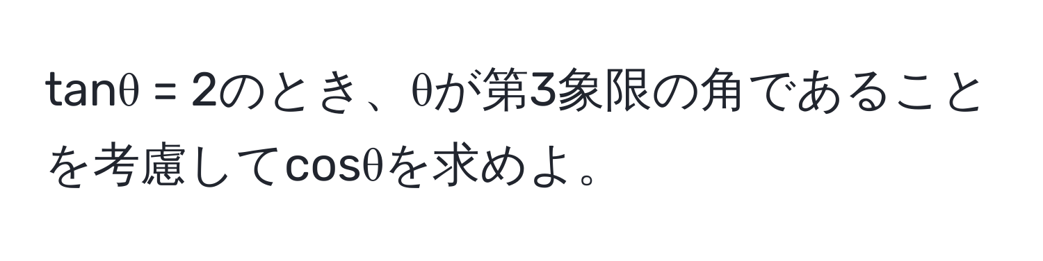 tanθ = 2のとき、θが第3象限の角であることを考慮してcosθを求めよ。