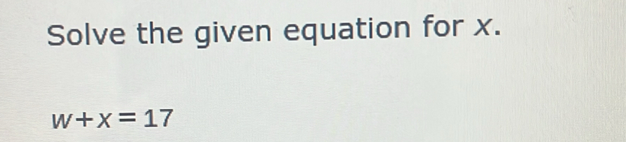 Solve the given equation for x.
w+x=17