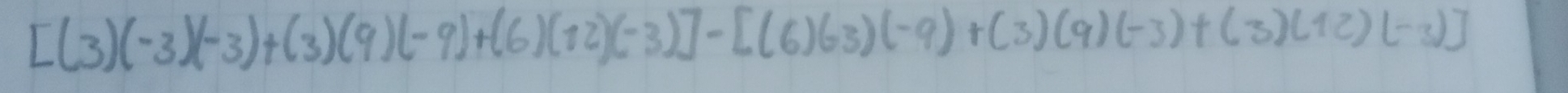 [(3)(-3)(-3)+(3)(9)(-9)+(6)(12)(-3)]-[(6)(-9)(-3)+(3)(12)(-3)]