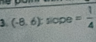 3 (-8.6):sope= 1/4 