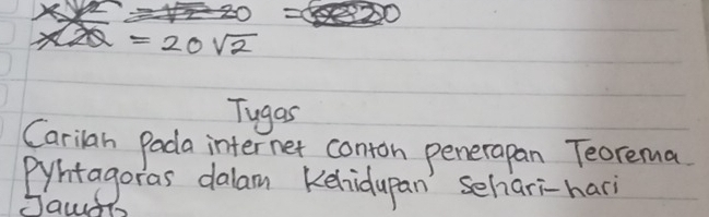 =20sqrt(2)
Tugas 
Carilan Pada internet conton penerapan Teorema 
eyhtagoras dalam Kehidupan' sehiari-hari 
Jaud