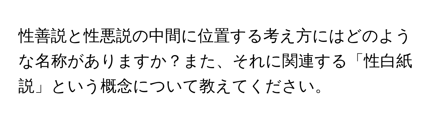 性善説と性悪説の中間に位置する考え方にはどのような名称がありますか？また、それに関連する「性白紙説」という概念について教えてください。