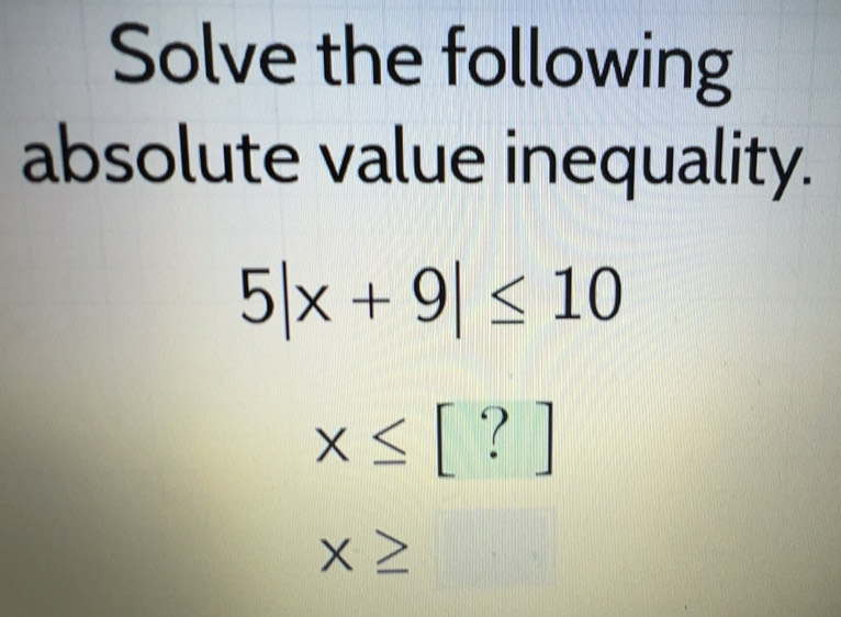 Solved: Solve the following absolute value inequality. 5|x+9|≤ 10 x≤ ...