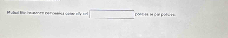Mutual life insurance companies generally sell □ policies or par policies.
