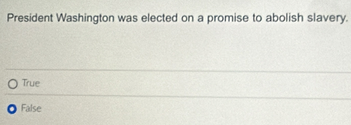 President Washington was elected on a promise to abolish slavery.
True
False