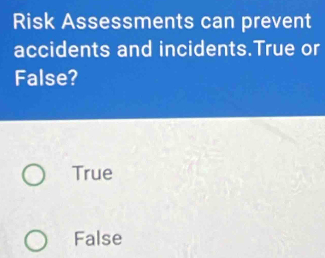 Risk Assessments can prevent
accidents and incidents.True or
False?
True
False