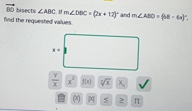 vector BD bisects ∠ ABC. If m∠ DBC=(2x+12)^circ  and m∠ ABD=(68-6x)^circ , 
find the requested values.
x=
 Y/X  X^2 f(x) sqrt[n](x) X_n
(x) |X| > π