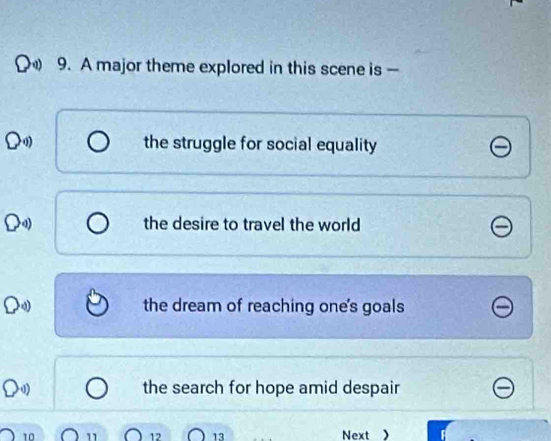 A major theme explored in this scene is -
the struggle for social equality
the desire to travel the world
the dream of reaching one's goals
the search for hope amid despair
12 13
10 Next >