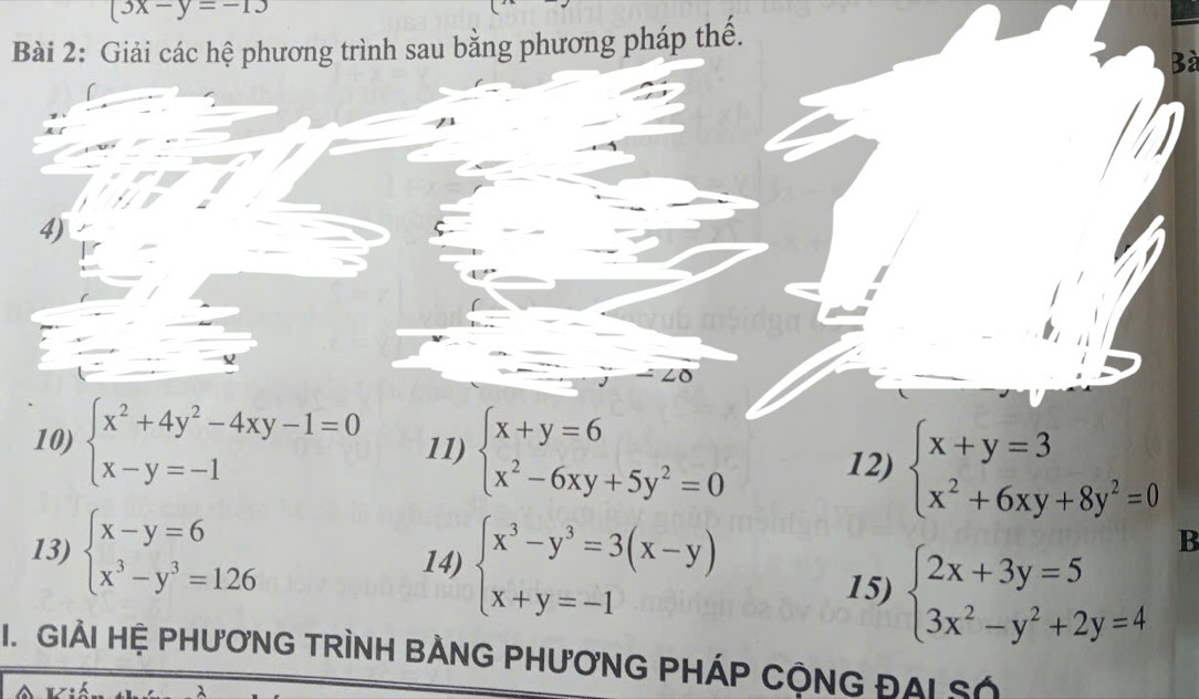 (3x-y=-13
Bài 2: Giải các hệ phương trình sau bằng phương pháp thế. 
Bà 
4) 
10) beginarrayl x^2+4y^2-4xy-1=0 x-y=-1endarray. 11) beginarrayl x+y=6 x^2-6xy+5y^2=0endarray. 12) beginarrayl x+y=3 x^2+6xy+8y^2=0endarray.
13) beginarrayl x-y=6 x^3-y^3=126endarray. 14) beginarrayl x^3-y^3=3(x-y) x+y=-1endarray.
15) beginarrayl 2x+3y=5 3x^2-y^2+2y=4endarray.
B 
GiảI Hệ PHươNG TRÌNH BẢNG PHươNG PHÁP CộNG ĐAL Số