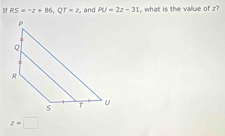 If RS=-z+86, QT=z , and PU=2z-31 , what is the value of z?
z=□