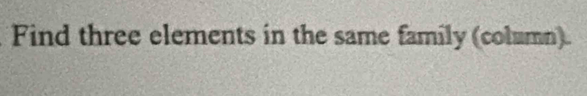 Find three elements in the same family (column).