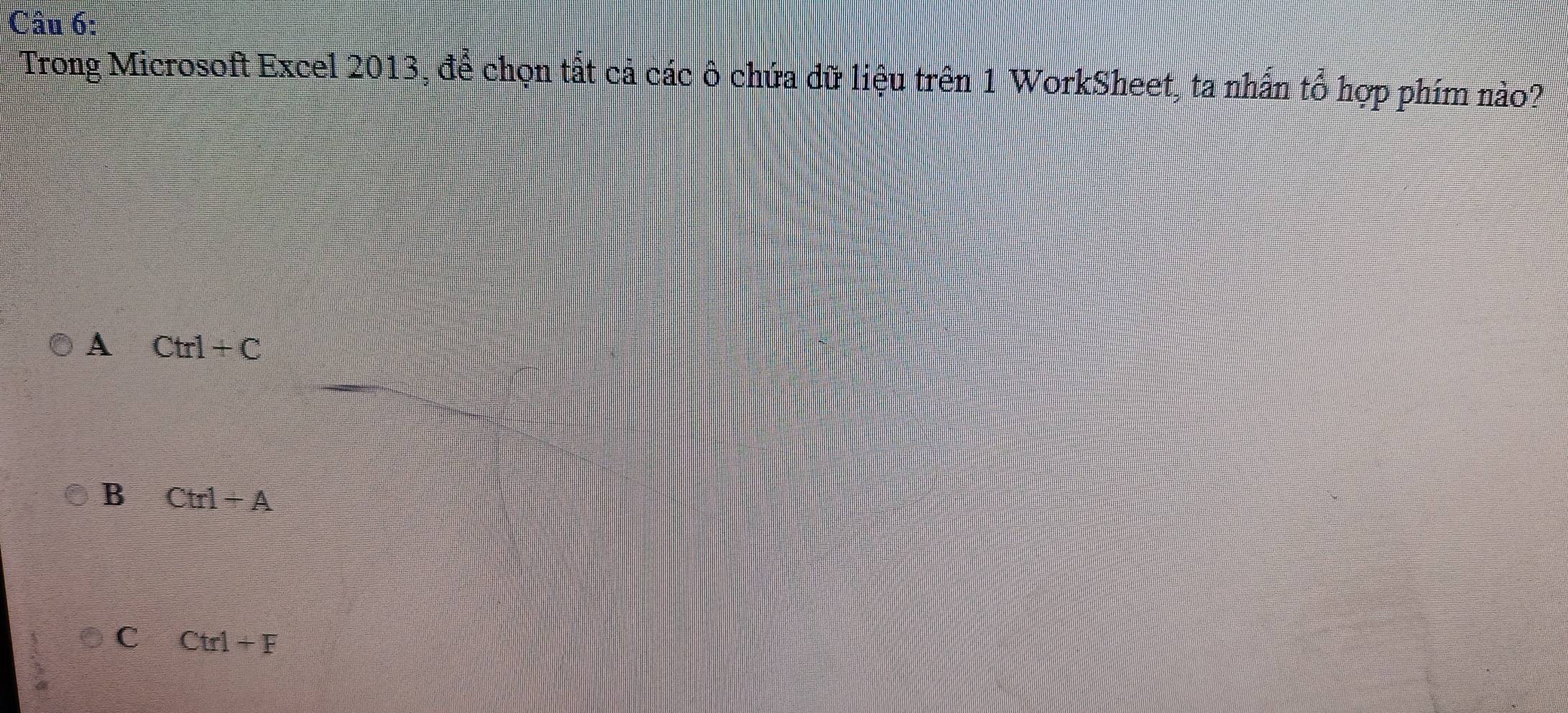 Trong Microsoft Excel 2013, để chọn tất cả các ô chứa dữ liệu trên 1 WorkSheet, ta nhấn tổ hợp phím nào?
A Ctrl+C
B Ctrl+A
C Ctrl+F