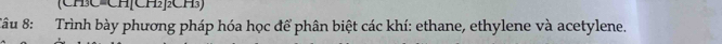 (CHC-CH[CH₂]₂CH₃)
Tâu 8: Trình bày phương pháp hóa học để phân biệt các khí: ethane, ethylene và acetylene.