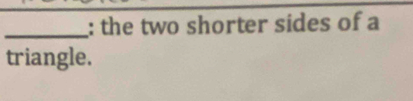 the two shorter sides of a 
triangle.