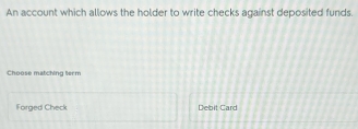 An account which allows the holder to write checks against deposited funds.
Choose matching term
Forged Check Debit Card